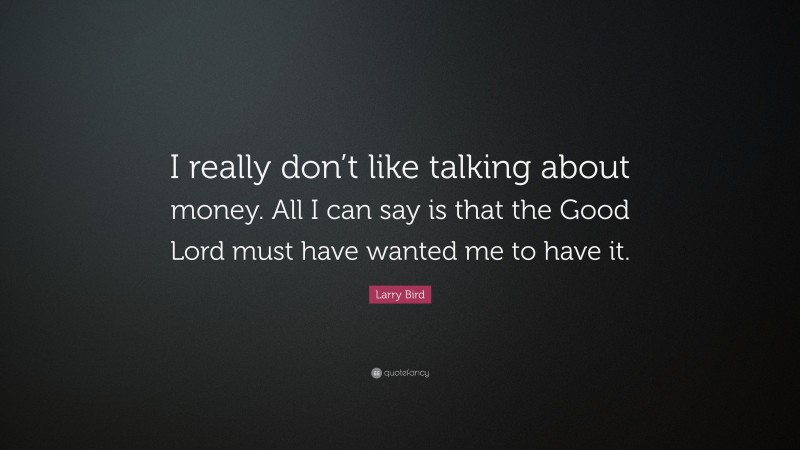 Larry Bird Quote: “I really don’t like talking about money. All I can say is that the Good Lord must have wanted me to have it.”