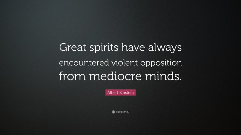 Albert Einstein Quote: “Great spirits have always encountered violent opposition from mediocre minds.”