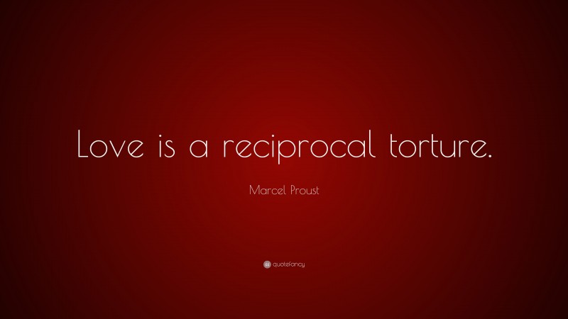 Marcel Proust Quote: “Love is a reciprocal torture.”