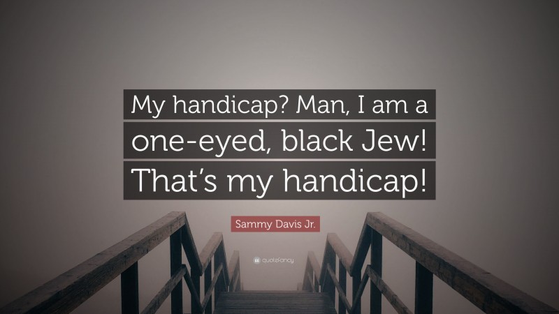 Sammy Davis Jr. Quote: “My handicap? Man, I am a one-eyed, black Jew! That’s my handicap!”