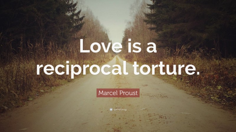 Marcel Proust Quote: “Love is a reciprocal torture.”