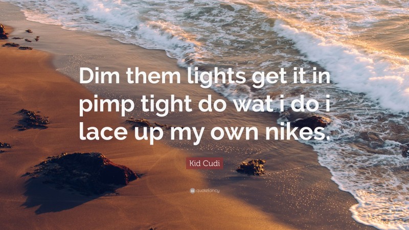 Kid Cudi Quote: “Dim them lights get it in pimp tight do wat i do i lace up my own nikes.”