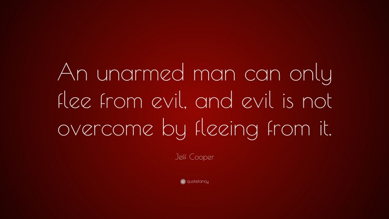 Jeff Cooper Quote: “An unarmed man can only flee from evil, and evil is not overcome by fleeing from it.”