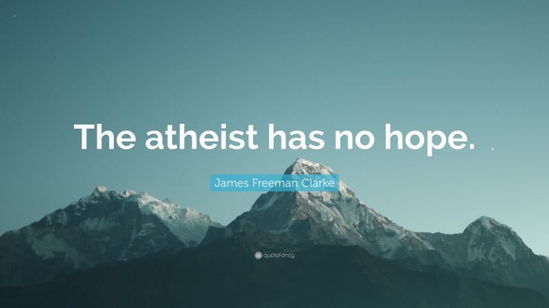 James Freeman Clarke Quote: “The atheist has no hope.”