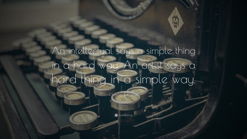 Charles Bukowski Quote: “An intellectual says a simple thing in a hard way. An artist says a hard thing in a simple way.”
