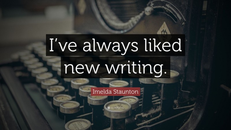Imelda Staunton Quote: “I’ve always liked new writing.”