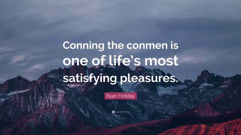 Ryan Holiday Quote: “Conning the conmen is one of life’s most satisfying pleasures.”