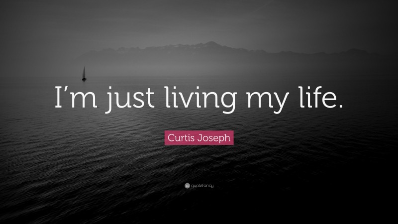 Curtis Joseph Quote: “I’m just living my life.”