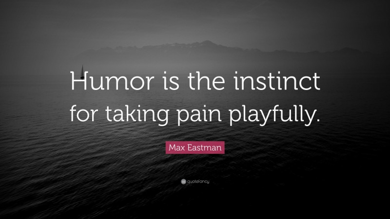 Max Eastman Quote: “Humor is the instinct for taking pain playfully.”