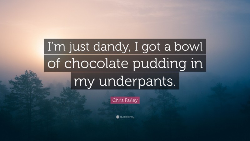 Chris Farley Quote: “I’m just dandy, I got a bowl of chocolate pudding in my underpants.”