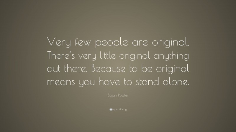 Susan Powter Quote: “Very few people are original. There’s very little original anything out there. Because to be original means you have to stand alone.”
