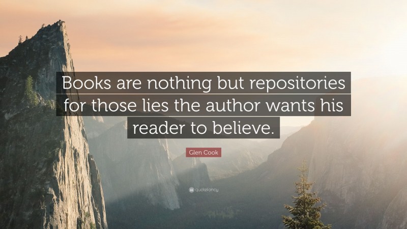 Glen Cook Quote: “Books are nothing but repositories for those lies the author wants his reader to believe.”