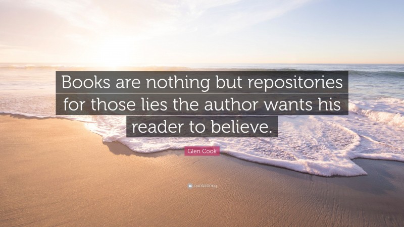 Glen Cook Quote: “Books are nothing but repositories for those lies the author wants his reader to believe.”