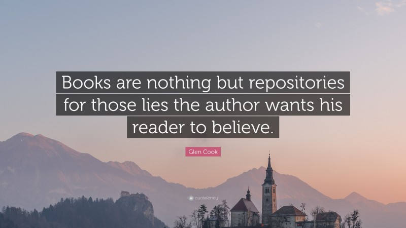 Glen Cook Quote: “Books are nothing but repositories for those lies the author wants his reader to believe.”