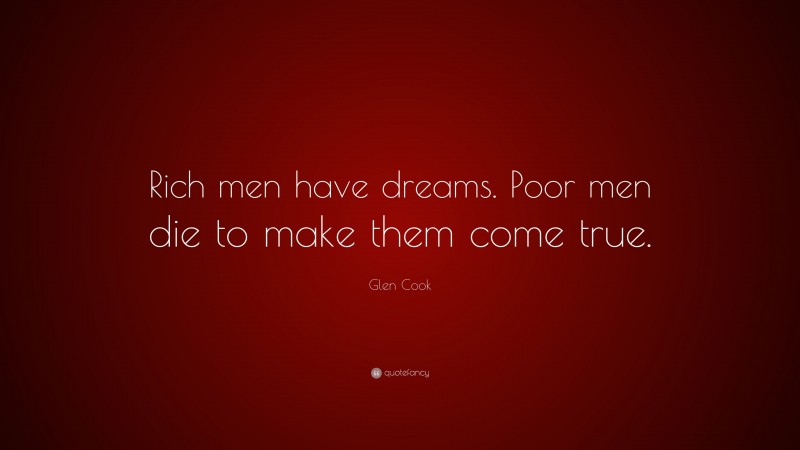 Glen Cook Quote: “Rich men have dreams. Poor men die to make them come true.”