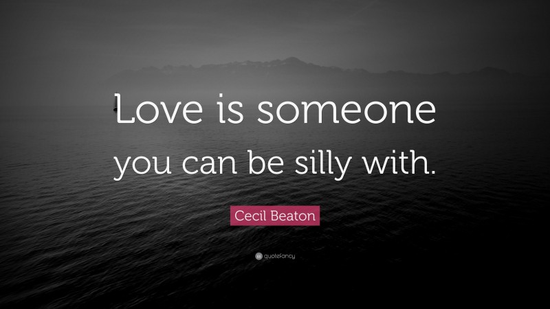 Cecil Beaton Quote: “Love is someone you can be silly with.”