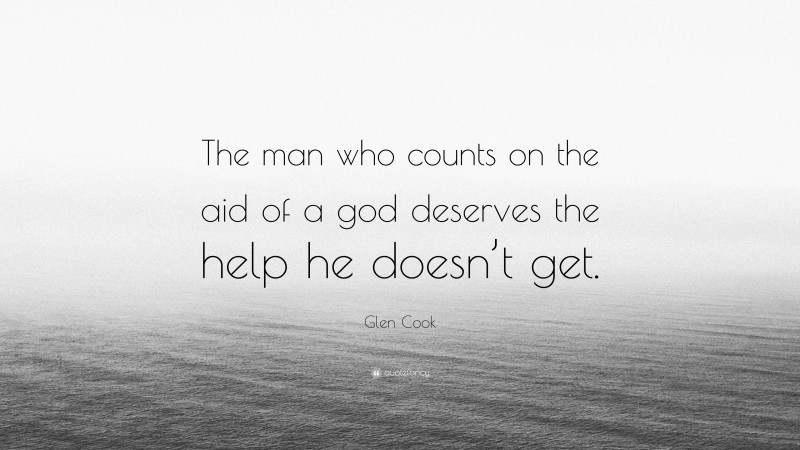 Glen Cook Quote: “The man who counts on the aid of a god deserves the help he doesn’t get.”