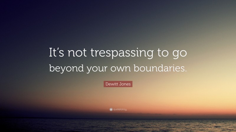 Dewitt Jones Quote: “It’s not trespassing to go beyond your own boundaries.”