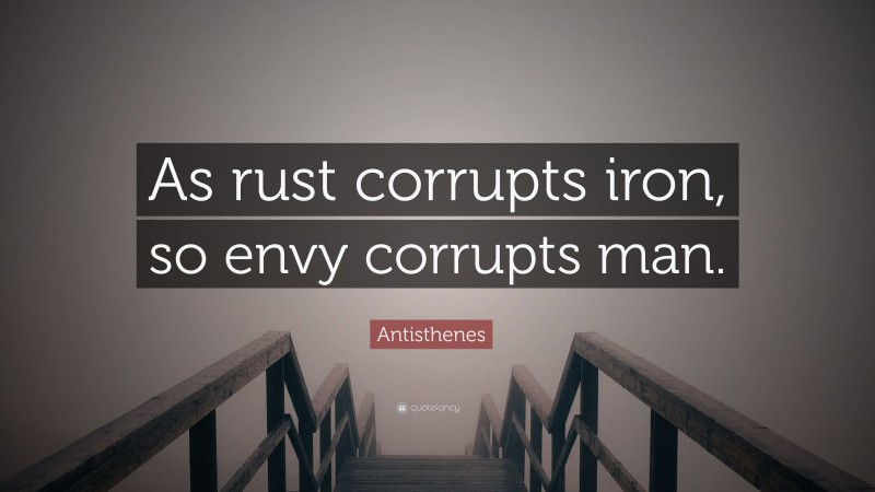 Antisthenes Quote: “As rust corrupts iron, so envy corrupts man.”