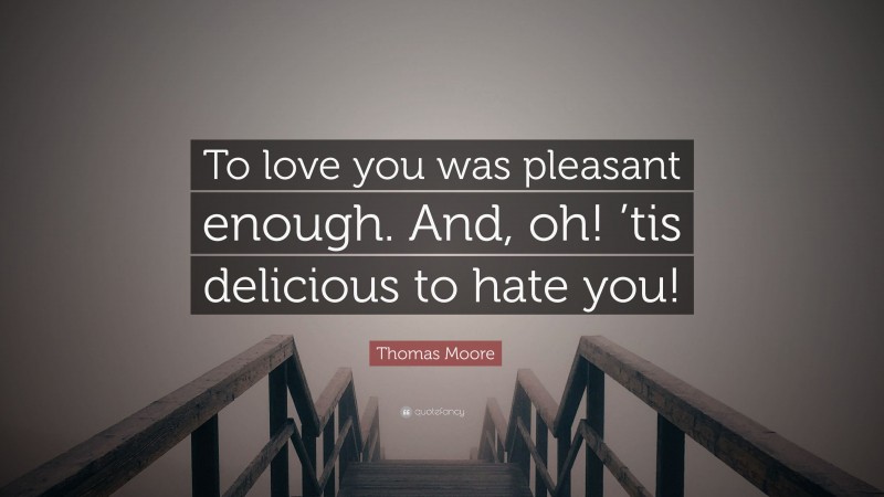 Thomas Moore Quote: “To love you was pleasant enough. And, oh! ’tis delicious to hate you!”