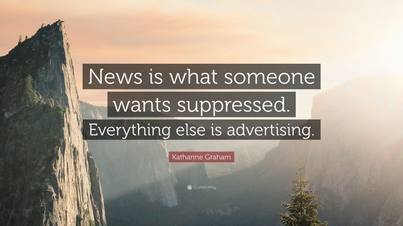 Katharine Graham Quote: “News is what someone wants suppressed. Everything else is advertising.”
