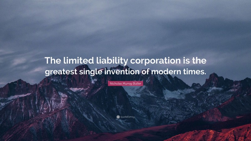 Nicholas Murray Butler Quote: “The limited liability corporation is the greatest single invention of modern times.”