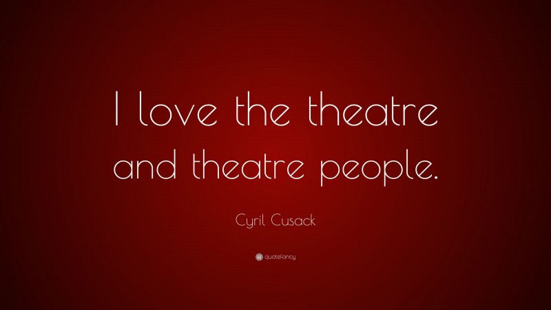Cyril Cusack Quote: “I love the theatre and theatre people.”