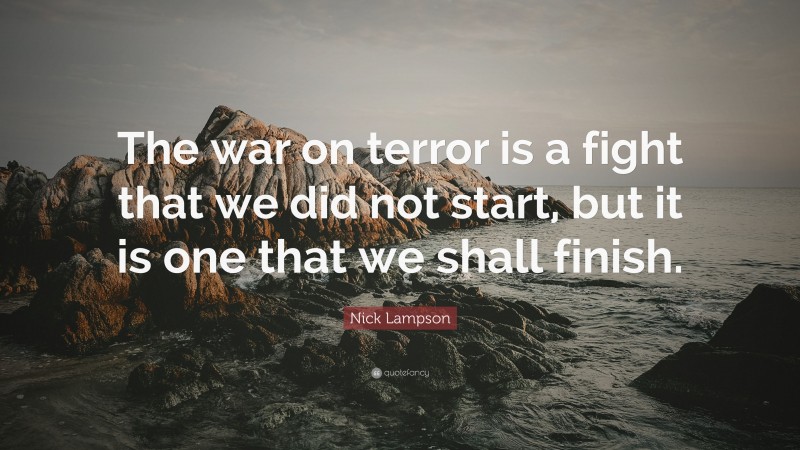 Nick Lampson Quote: “The war on terror is a fight that we did not start, but it is one that we shall finish.”