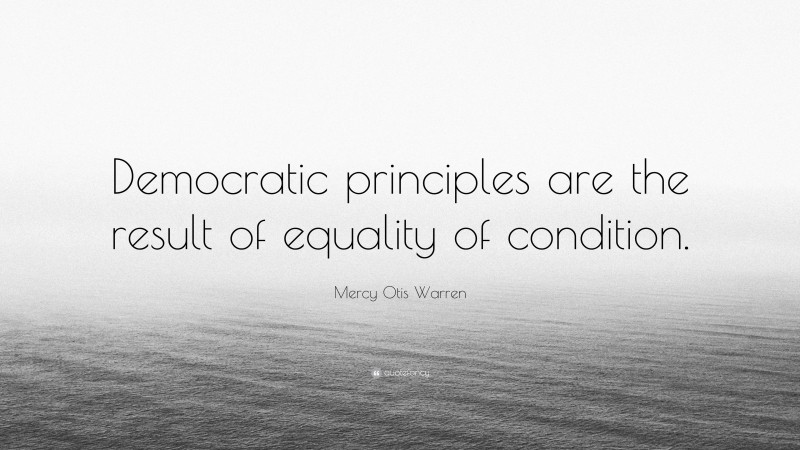 Mercy Otis Warren Quote: “Democratic principles are the result of equality of condition.”