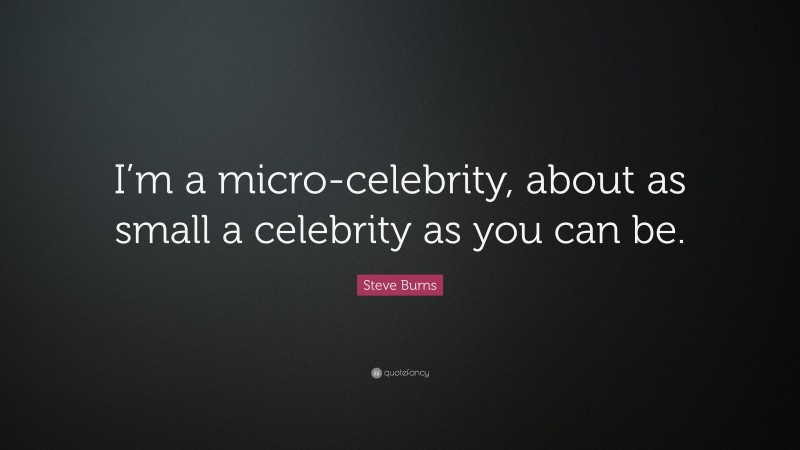Steve Burns Quote: “I’m a micro-celebrity, about as small a celebrity as you can be.”