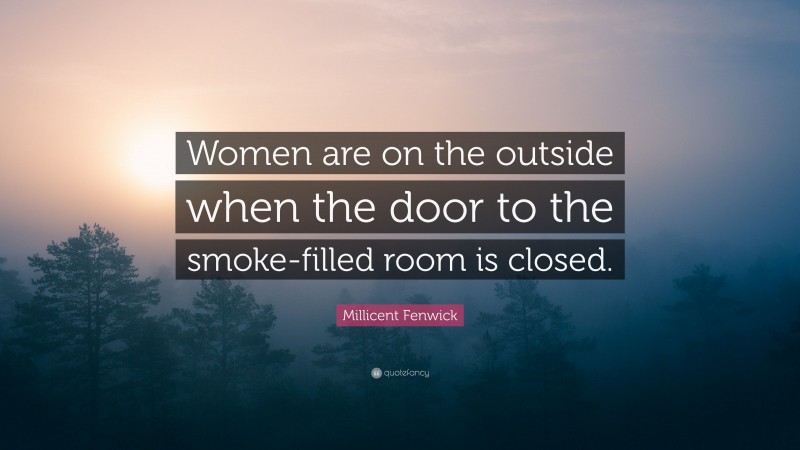 Millicent Fenwick Quote: “Women are on the outside when the door to the smoke-filled room is closed.”