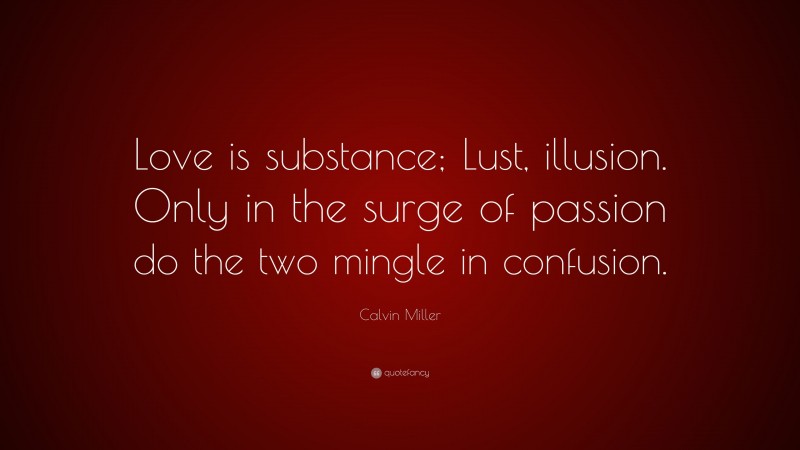 Calvin Miller Quote: “Love is substance; Lust, illusion. Only in the surge of passion do the two mingle in confusion.”