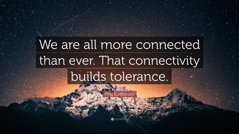 Pete Cashmore Quote: “We are all more connected than ever. That connectivity builds tolerance.”
