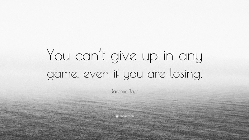 Jaromir Jagr Quote: “You can’t give up in any game, even if you are losing.”