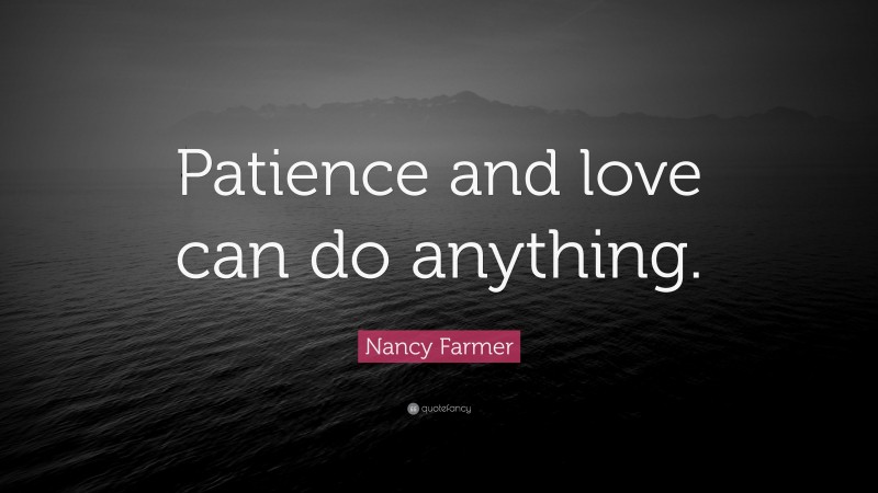 Nancy Farmer Quote: “Patience and love can do anything.”
