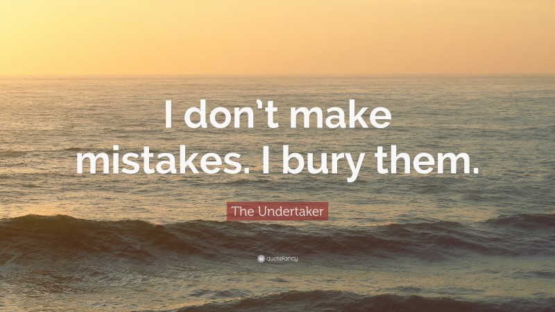 The Undertaker Quote: “I don’t make mistakes. I bury them.”