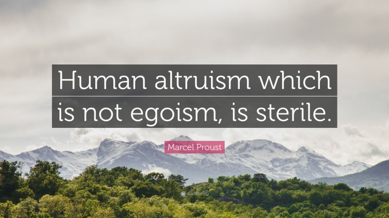 Marcel Proust Quote: “Human altruism which is not egoism, is sterile.”