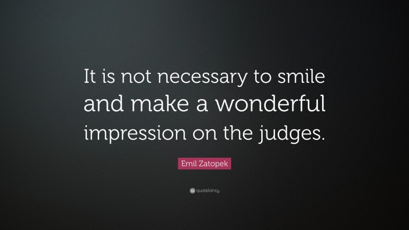 Emil Zatopek Quote: “It is not necessary to smile and make a wonderful impression on the judges.”