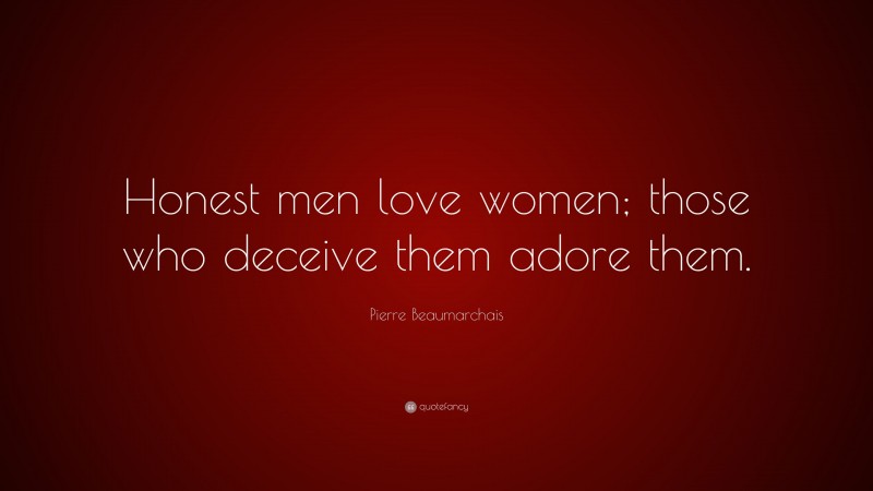 Pierre Beaumarchais Quote: “Honest men love women; those who deceive them adore them.”