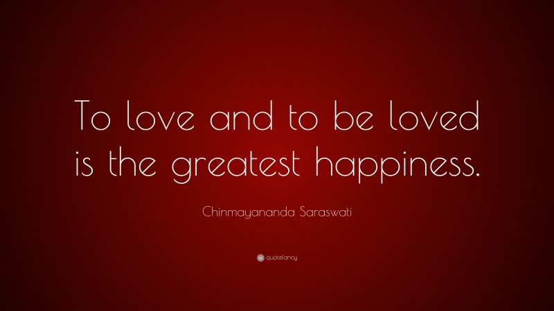 Chinmayananda Saraswati Quote: “To love and to be loved is the greatest happiness.”