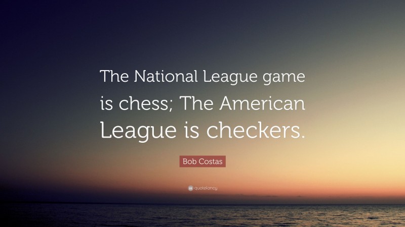 Bob Costas Quote: “The National League game is chess; The American League is checkers.”