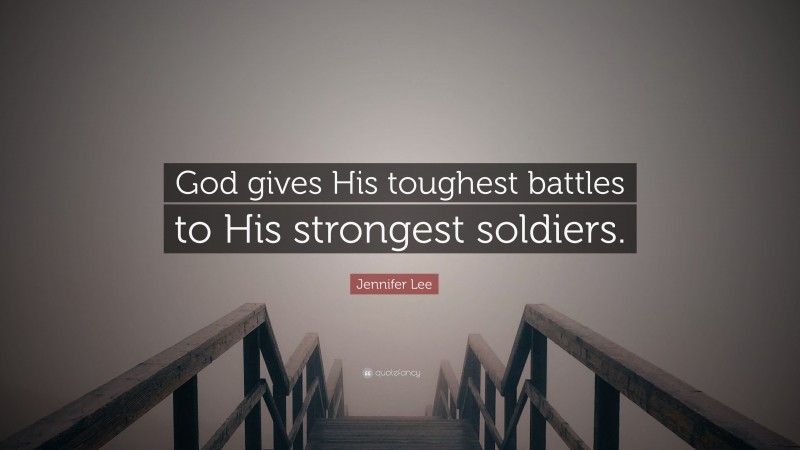 Jennifer Lee Quote: “God gives His toughest battles to His strongest soldiers.”
