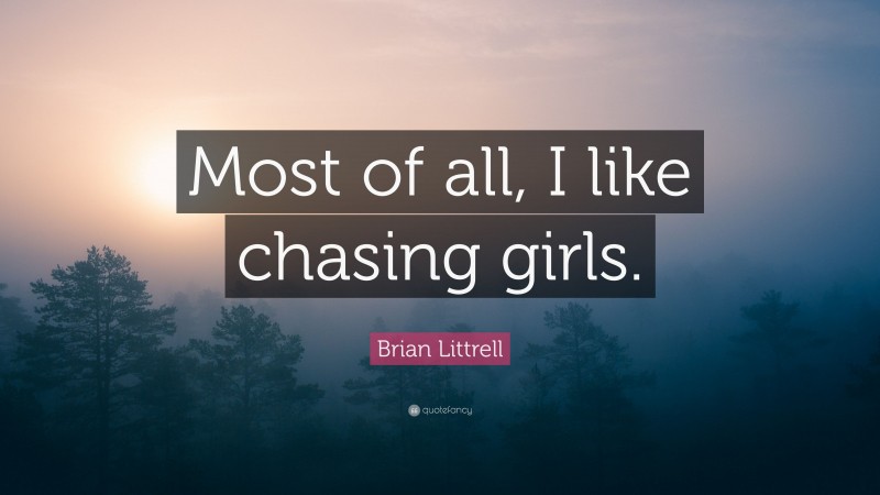 Brian Littrell Quote: “Most of all, I like chasing girls.”
