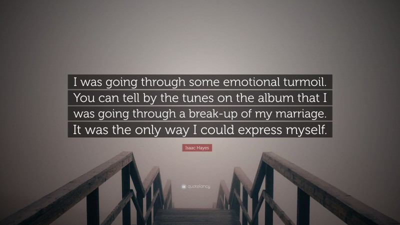 Isaac Hayes Quote: “I was going through some emotional turmoil. You can tell by the tunes on the album that I was going through a break-up of my marriage. It was the only way I could express myself.”