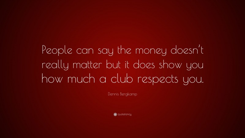 Dennis Bergkamp Quote: “People can say the money doesn’t really matter but it does show you how much a club respects you.”