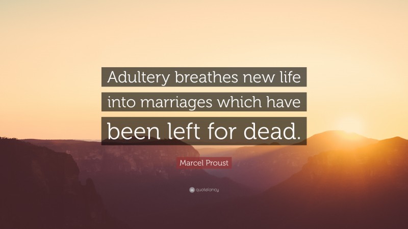 Marcel Proust Quote: “Adultery breathes new life into marriages which have been left for dead.”