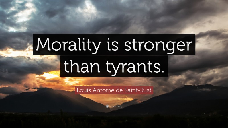 Louis Antoine de Saint-Just Quote: “Morality is stronger than tyrants.”