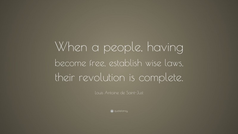 Louis Antoine de Saint-Just Quote: “When a people, having become free, establish wise laws, their revolution is complete.”