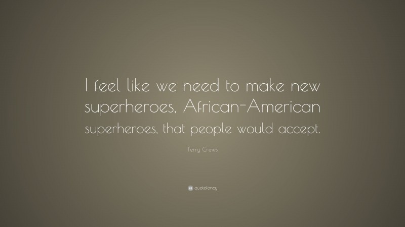 Terry Crews Quote: “I feel like we need to make new superheroes, African-American superheroes, that people would accept.”