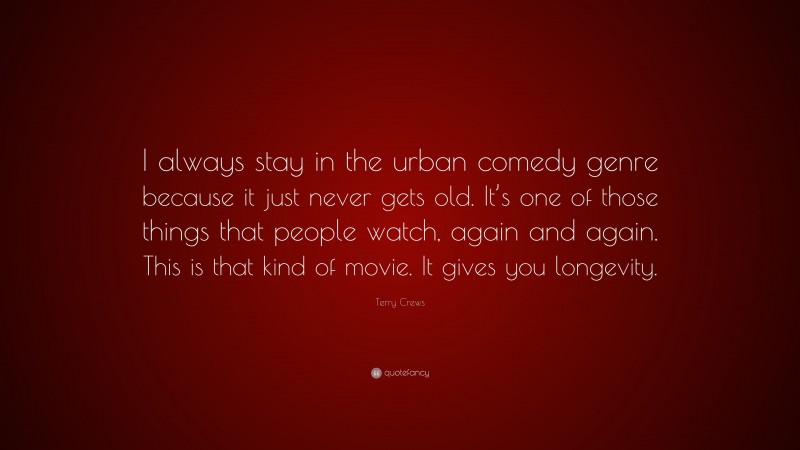 Terry Crews Quote: “I always stay in the urban comedy genre because it just never gets old. It’s one of those things that people watch, again and again. This is that kind of movie. It gives you longevity.”